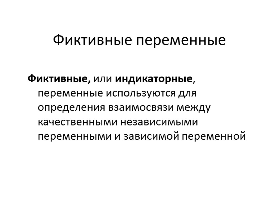 Фиктивные переменные Фиктивные, или индикаторные, переменные используются для определения взаимосвязи между качественными независимыми переменными